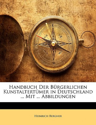 Knjiga Handbuch Der Burgerlichen Kunstaltertumer in Deutschland ... Mit ... Abbildungen Heinrich Bergner