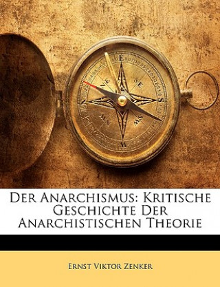 Kniha Der Anarchismus: Kritische Geschichte Der Anarchistischen Theorie Ernst Victor Zenker