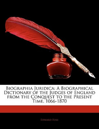 Könyv Biographia Juridica: A Biographical Dictionary of the Judges of England from the Conquest to the Present Time, 1066-1870 Edward Foss