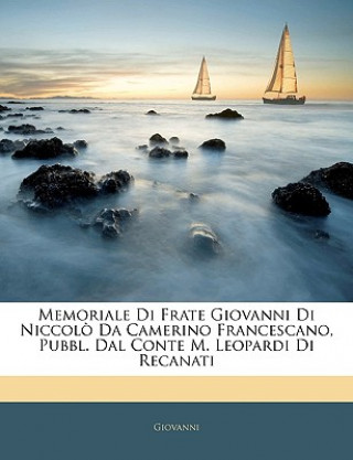 Kniha Memoriale Di Frate Giovanni Di Niccol? Da Camerino Francescano, Pubbl. Dal Conte M. Leopardi Di Recanati Giovanni