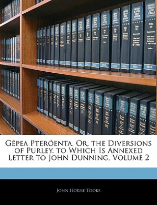 Kniha Gepea Pteroenta. Or, the Diversions of Purley. to Which Is Annexed Letter to John Dunning, Volume 2 John Horne Tooke