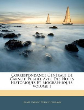 Kniha Correspondance Generale de Carnot: Publiee Avec Des Notes Historiques Et Biographiques, Volume 1 Lazare Nicolas Marguerite Carnot