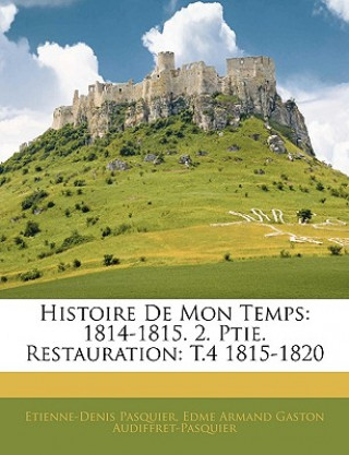 Kniha Histoire De Mon Temps: 1814-1815. 2. Ptie. Restauration: T.4 1815-1820 Etienne-Denis Pasquier