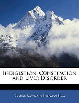 Kniha Indigestion, Constipation and Liver Disorder George Kilworth Sherman Bigg