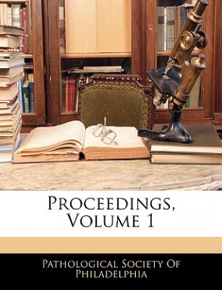 Kniha Proceedings, Volume 1 Pathological Society of Philadelphia