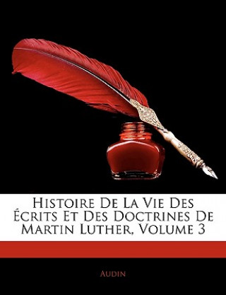 Kniha Histoire de La Vie Des Crits Et Des Doctrines de Martin Luther, Volume 3 Audin