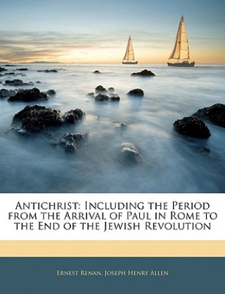 Carte Antichrist: Including the Period from the Arrival of Paul in Rome to the End of the Jewish Revolution Ernest Renan