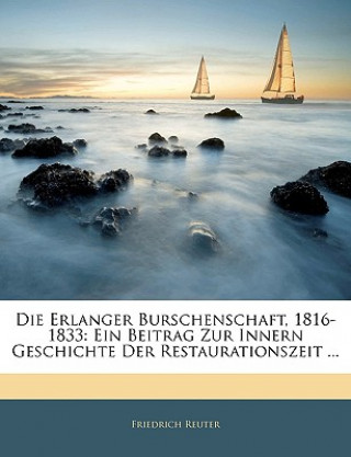 Könyv Die Erlanger Burschenschaft, 1816-1833: Ein Beitrag Zur Innern Geschichte Der Restaurationszeit ... Friedrich Reuter