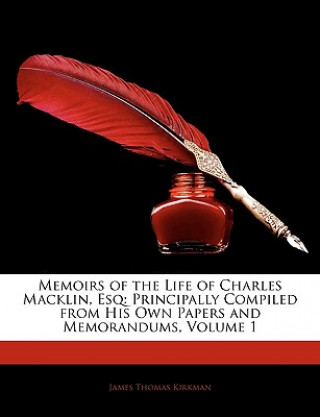 Kniha Memoirs of the Life of Charles Macklin, Esq: Principally Compiled from His Own Papers and Memorandums, Volume 1 James Thomas Kirkman