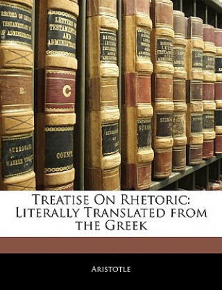 Kniha Treatise on Rhetoric: Literally Translated from the Greek Aristotle