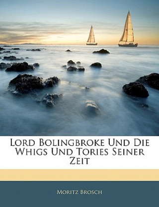 Kniha Lord Bolingbroke Und Die Whigs Und Tories Seiner Zeit Moritz Brosch