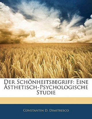 Könyv Der Schonheitsbegriff: Eine Asthetisch-Psychologische Studie Constantin D. Dimitresco