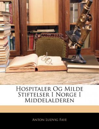 Kniha Hospitaler Og Milde Stiftelser I Norge I Middelalderen Anton Ludvig Faye