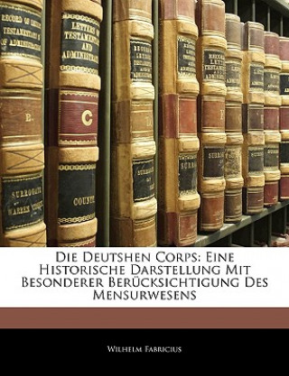 Buch Die Deutshen Corps: Eine Historische Darstellung Mit Besonderer Berucksichtigung Des Mensurwesens Wilhelm Fabricius