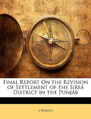 Kniha Final Report on the Revision of Settlement of the Sirsá District in the Punjáb J. Wilson