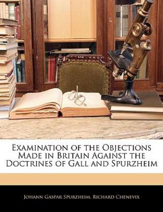 Buch Examination of the Objections Made in Britain Against the Doctrines of Gall and Spurzheim Johann Gaspar Spurzheim