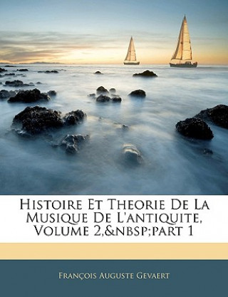 Kniha Histoire Et Theorie De La Musique De L'antiquite, Volume 2, part 1 Franois Auguste Gevaert