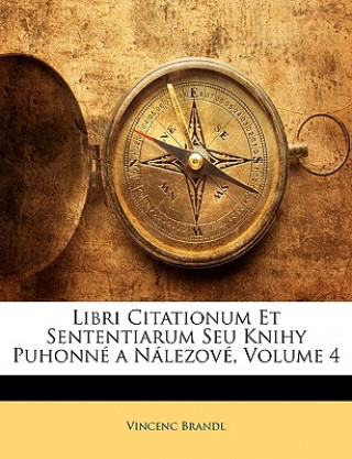Carte Libri Citationum Et Sententiarum Seu Knihy Puhonne a Nalezove, Volume 4 Vincenc Brandl