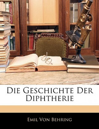 Könyv Die Geschichte Der Diphtherie Emil Von Behring