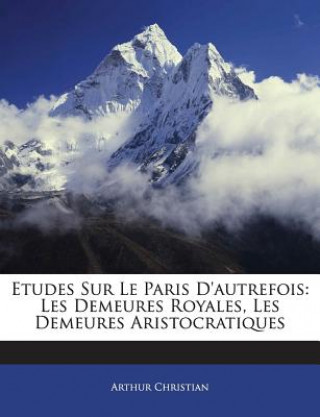 Kniha Etudes Sur Le Paris D'autrefois: Les Demeures Royales, Les Demeures Aristocratiques Arthur Christian