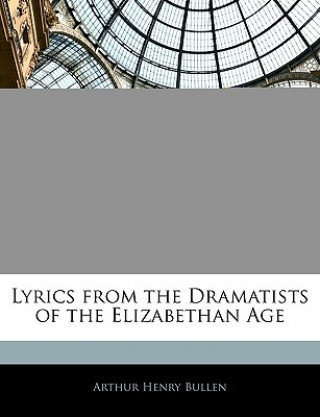 Kniha Lyrics from the Dramatists of the Elizabethan Age Arthur Henry Bullen