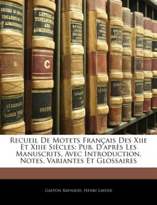 Kniha Recueil De Motets Français Des Xiie Et Xiiie Si?cles: Pub. D'apr?s Les Manuscrits, Avec Introduction, Notes, Variantes Et Glossaires Gaston Raynaud