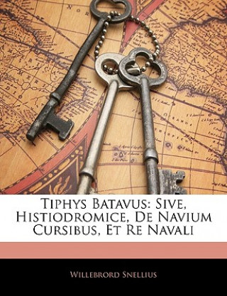 Kniha Tiphys Batavus: Sive, Histiodromice, de Navium Cursibus, Et Re Navali Willebrord Snellius