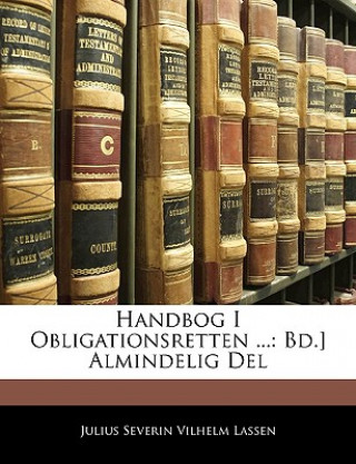 Könyv Handbog I Obligationsretten ...: Bd.] Almindelig del Julius Severin Vilhelm Lassen