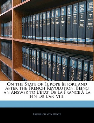 Knjiga On the State of Europe Before and After the French Revolution: Being an Answer to L'Etat de La France a la Fin de L'An VIII. Friedrich Von Gentz