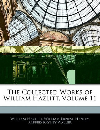 Kniha The Collected Works of William Hazlitt, Volume 11 William Hazlitt