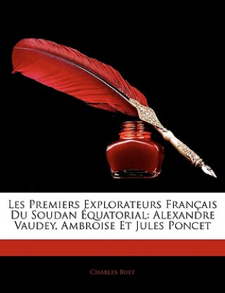 Kniha Les Premiers Explorateurs Français Du Soudan Équatorial: Alexandre Vaudey, Ambroise Et Jules Poncet Charles Buet