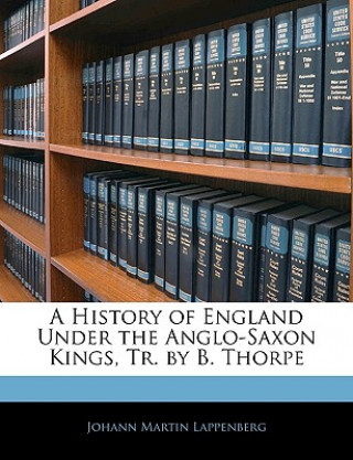 Kniha A History of England Under the Anglo-Saxon Kings, Tr. by B. Thorpe Johann Martin Lappenberg