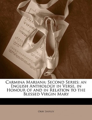 Książka Carmina Mariana: Second Series; An English Anthology in Verse, in Honour of and in Relation to the Blessed Virgin Mary Orby Shipley