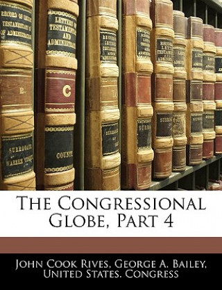 Kniha The Congressional Globe, Part 4 United States Congress