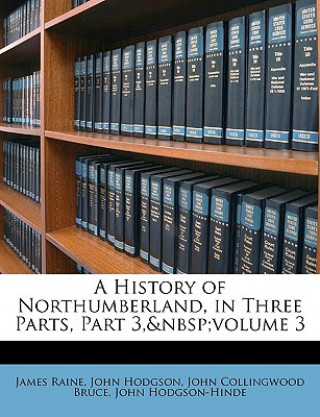 Carte A History of Northumberland, in Three Parts, Part 3, Volume 3 James Raine