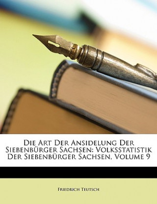 Βιβλίο Die Art Der Ansidelung Der Siebenburger Sachsen: Volksstatistik Der Siebenburger Sachsen, Volume 9 Friedrich Teutsch