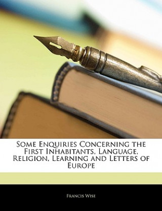 Knjiga Some Enquiries Concerning the First Inhabitants, Language, Religion, Learning and Letters of Europe Francis Wise