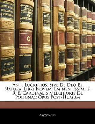 Carte Anti-Lucretius, Sive de Deo Et Natura, Libri Novem: Eminentissimi S. R. E. Cardinalis Melchioris de Polignac Opus Post-Humum Anonymous