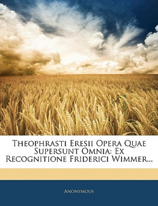 Kniha Theophrasti Eresii Opera Quae Supersunt Omnia: Ex Recognitione Friderici Wimmer... Anonymous