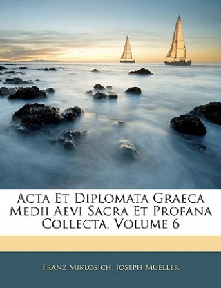 Könyv ACTA Et Diplomata Graeca Medii Aevi Sacra Et Profana Collecta, Volume 6 Franz Miklosich