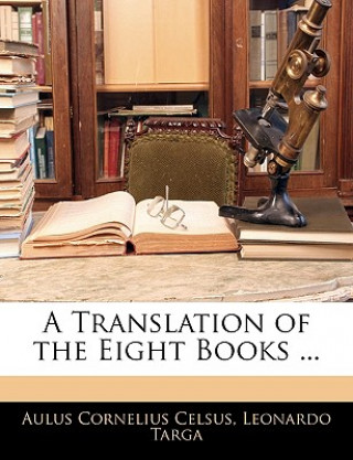 Book A Translation of the Eight Books ... Aulus Cornelius Celsus