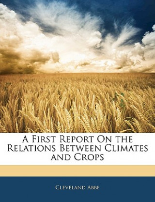 Książka A First Report on the Relations Between Climates and Crops Cleveland Abbe