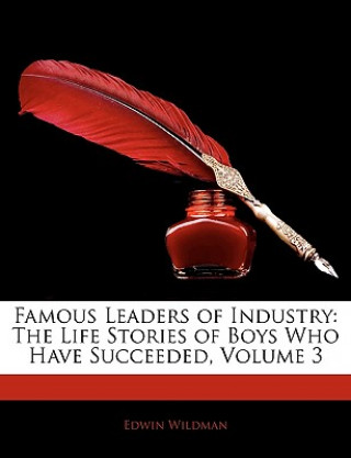 Könyv Famous Leaders of Industry: The Life Stories of Boys Who Have Succeeded, Volume 3 Edwin Wildman