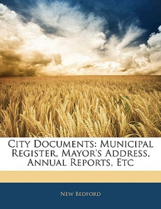 Книга City Documents: Municipal Register, Mayor's Address, Annual Reports, Etc New Bedford