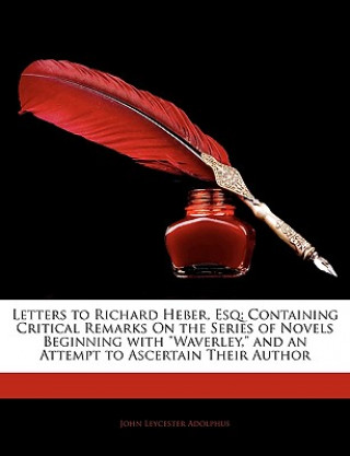 Książka Letters to Richard Heber, Esq: Containing Critical Remarks on the Series of Novels Beginning with Waverley, and an Attempt to Ascertain Their Author John Leycester Adolphus