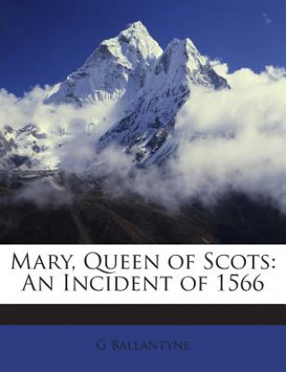 Kniha Mary, Queen of Scots: An Incident of 1566 G. Ballantyne