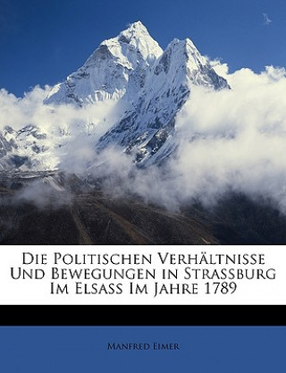 Kniha Die Politischen Verhaltnisse Und Bewegungen in Strassburg Im Elsass Im Jahre 1789 Manfred Eimer