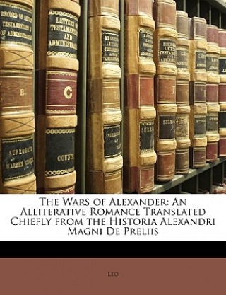 Carte The Wars of Alexander: An Alliterative Romance Translated Chiefly from the Historia Alexandri Magni de Preliis Leo