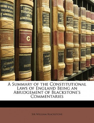 Knjiga A Summary of the Constitutional Laws of England Being an Abridgement of Blackstone's Commentaries Blackstone  William  1723-1780