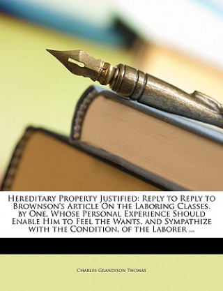 Kniha Hereditary Property Justified: Reply to Reply to Brownson's Article on the Laboring Classes. by One, Whose Personal Experience Should Enable Him to F Charles Grandison Thomas